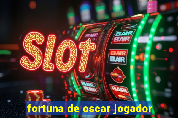 fortuna de oscar jogador